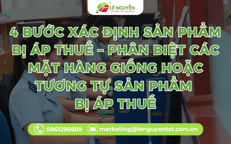 4 bước xác định sản phẩm bị áp thuế – Phân biệt các mặt hàng giống hoặc tương tự sản phẩm bị áp thuế