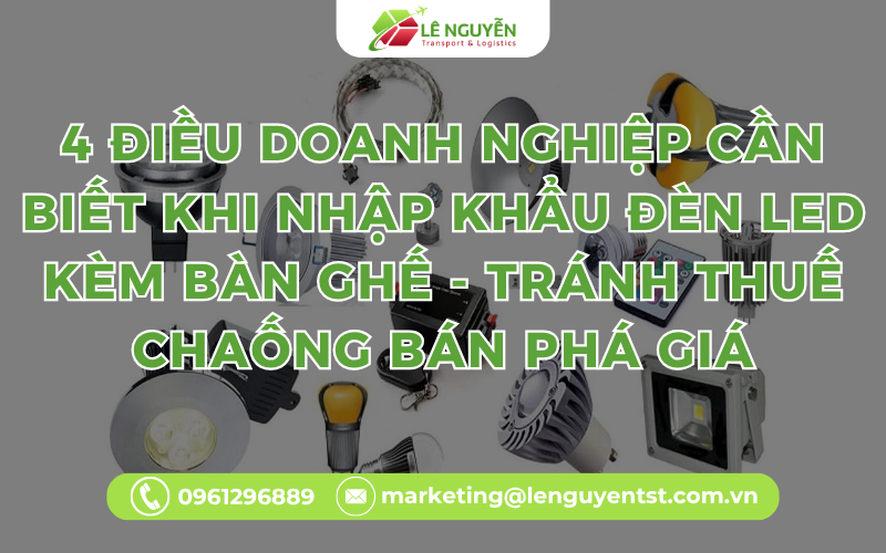 4 Điều Doanh Nghiệp Cần Biết Khi Nhập Khẩu Đèn LED Kèm Bàn Ghế - Tránh Thuế Chaống Bán Phá Giá