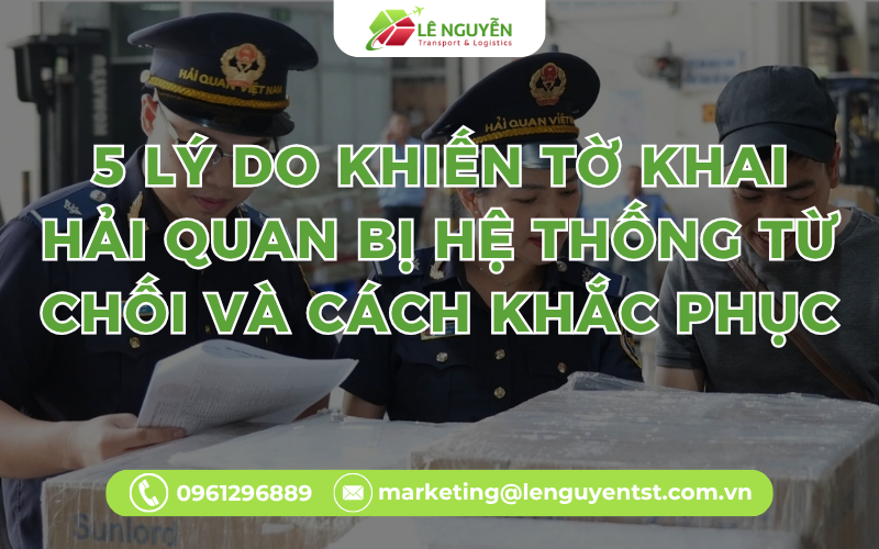 5 Lý Do Khiến Tờ Khai Hải Quan Bị Hệ Thống Từ Chối Và Cách Khắc Phục