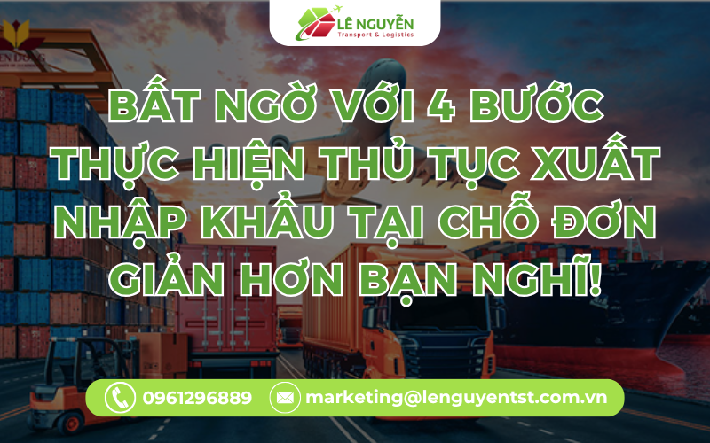 Bất Ngờ Với 4 Bước Thực Hiện Thủ Tục Xuất Nhập Khẩu Tại Chỗ Đơn Giản Hơn Bạn Nghĩ!