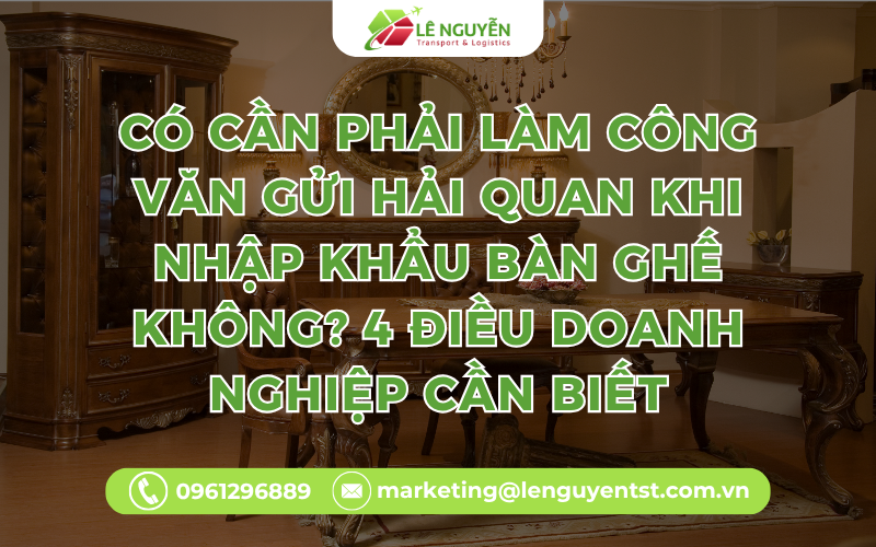 Có Cần Phải Làm Công Văn Gửi Hải Quan Khi Nhập Khẩu Bàn Ghế Không? 4 Điều Doanh Nghiệp Cần Biết