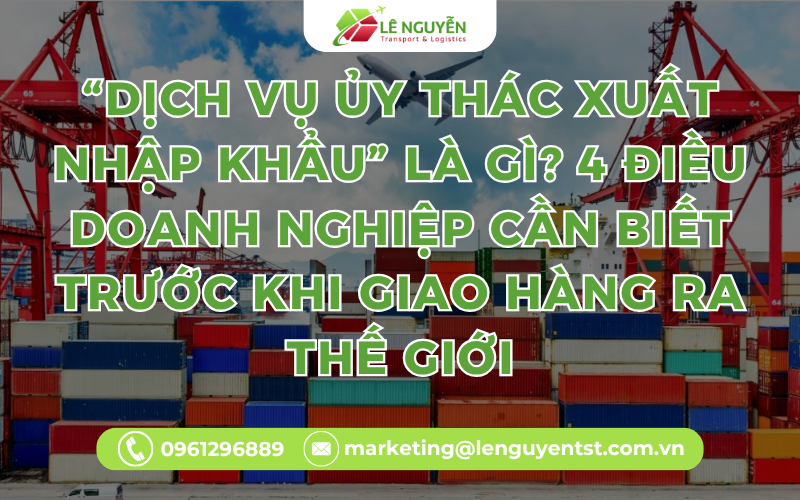 “Dịch Vụ Ủy Thác Xuất Nhập Khẩu” Là Gì? 4 Điều Doanh Nghiệp Cần Biết Trước Khi Giao Hàng Ra Thế Giới