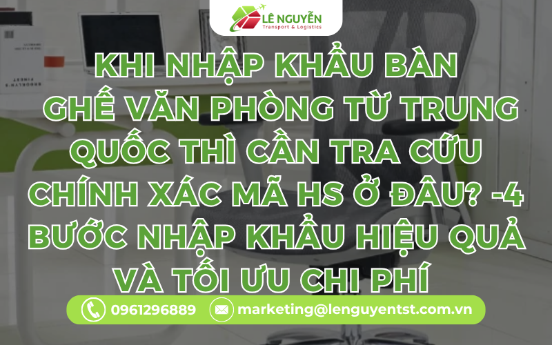 Khi nhập khẩu bàn ghế văn phòng từ Trung Quốc thì cần tra cứu chính xác mã HS ở đâu? -4 Bước Nhập Khẩu Hiệu Quả Và Tối Ưu Chi Phí 