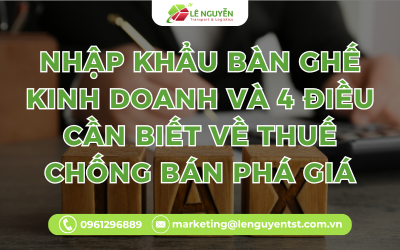 Nhập Khẩu Bàn Ghế Kinh Doanh Và 4 Điều Cần Biết Về Thuế Chống Bán Phá Giá