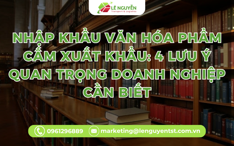 Nhập khẩu văn hóa phẩm cấm xuất khẩu: 4 lưu ý quan trọng doanh nghiệp cần biết