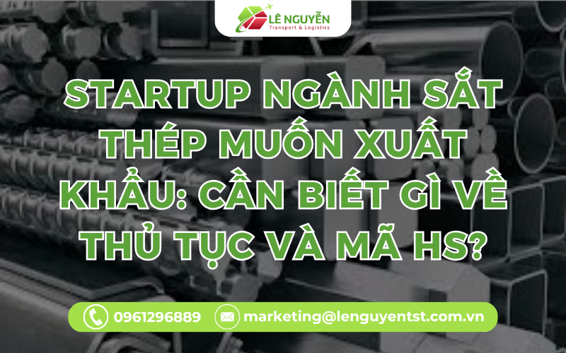 Startup Ngành Sắt Thép Muốn Xuất Khẩu: Cần Biết Gì Về Thủ Tục Và Mã HS?