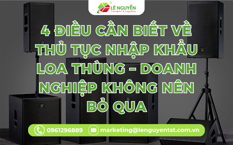 4 Điều Cần Biết Về Thủ Tục Nhập Khẩu Loa Thùng – Doanh Nghiệp Không Nên Bỏ Qua
