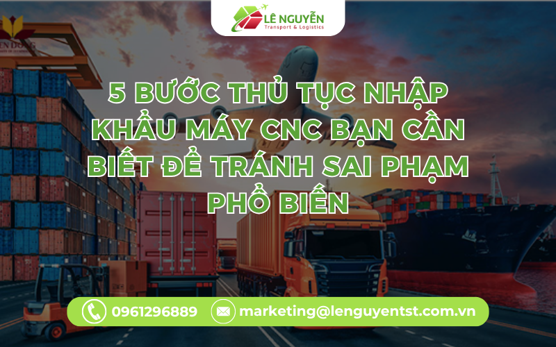 5 Bước Thủ Tục Nhập Khẩu Máy CNC Bạn Cần Biết Để Tránh Sai Phạm Phổ Biến