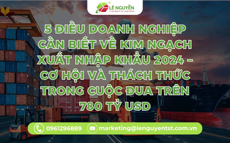 5 Điều Doanh Nghiệp Cần Biết Về Kim Ngạch Xuất Nhập Khẩu 2024 – Cơ Hội Và Thách Thức Trong Cuộc Đua Trên 780 Tỷ USD