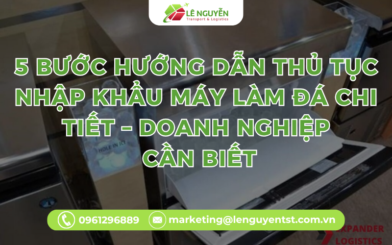 5 Bước Hướng Dẫn Thủ Tục Nhập Khẩu Máy Làm Đá Chi Tiết – Doanh Nghiệp Cần Biết