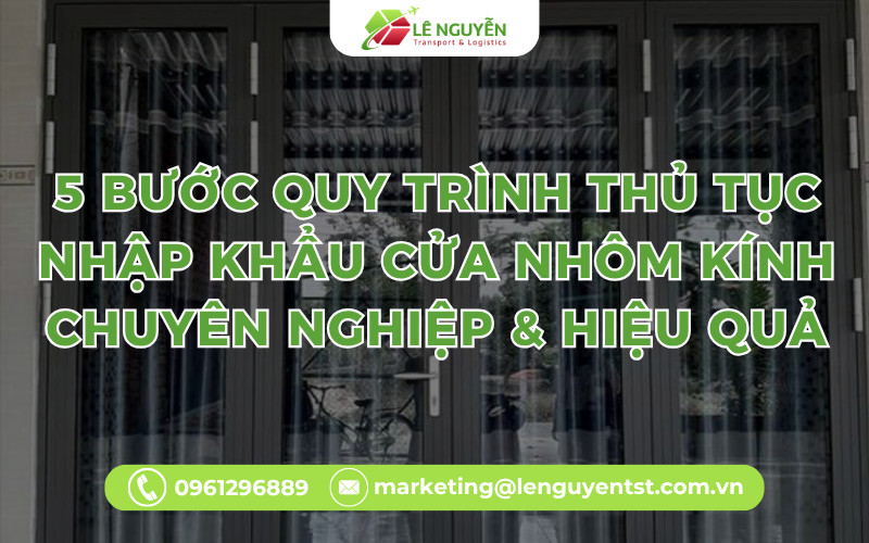5 Bước Quy Trình Thủ tục nhập khẩu cửa nhôm kính chuyên nghiệp & hiệu quả