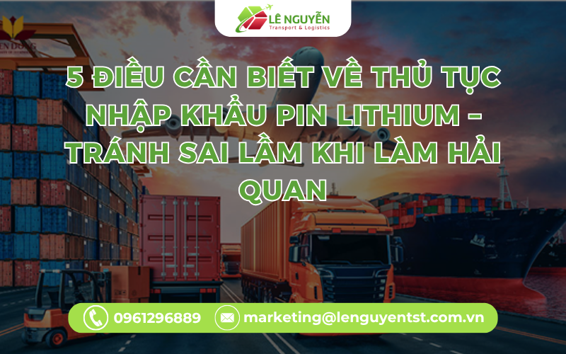 5 Điều Cần Biết Về Thủ Tục Nhập Khẩu Pin Lithium – Tránh Sai Lầm Khi Làm Hải Quan