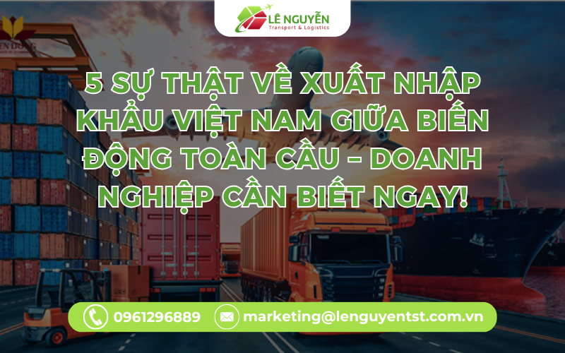 5 Sự Thật Về Xuất Nhập Khẩu Việt Nam Giữa Biến Động Toàn Cầu – Doanh Nghiệp Cần Biết Ngay!