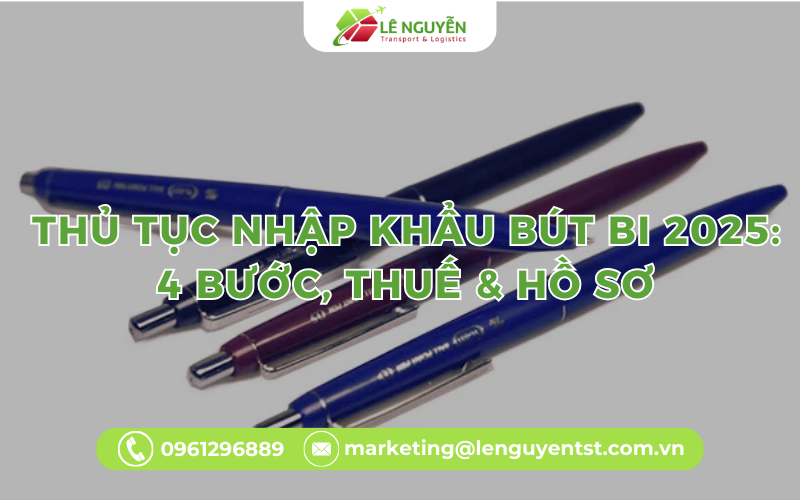 Thủ Tục Nhập Khẩu Bút Bi 2025: 4 Bước, Thuế & Hồ Sơ