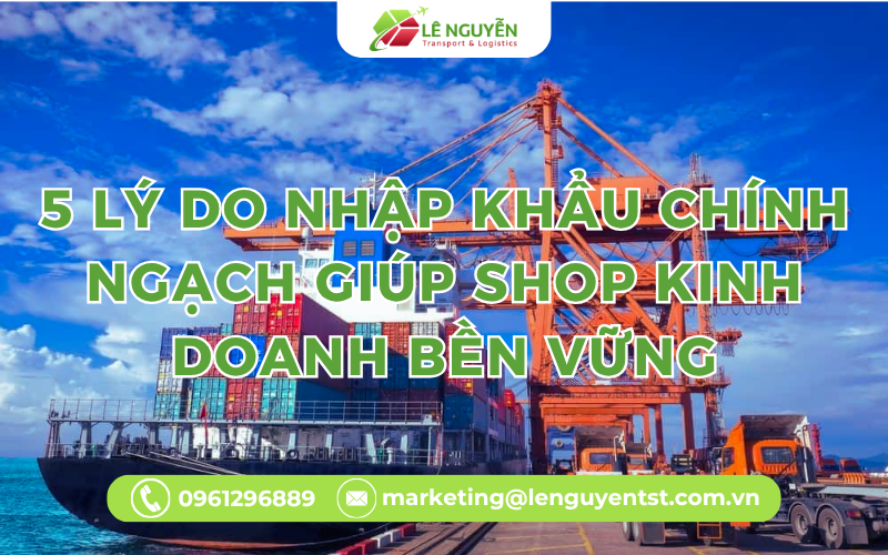 lý do nhập khẩu chính ngạch giúp shop kinh doanh bền vững