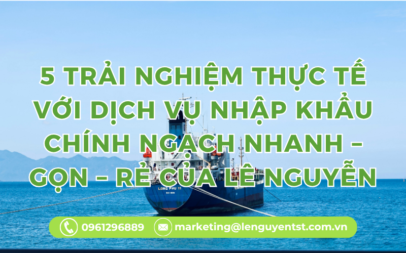 5 Trải Nghiệm Thực Tế Với Dịch Vụ Nhập Khẩu Chính Ngạch Nhanh – Gọn – Rẻ Của Lê Nguyễn