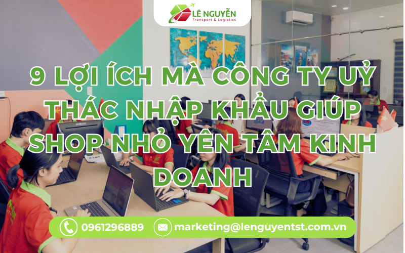 9 LỢI ÍCH MÀ CÔNG TY UỶ THÁC NHẬP KHẨU GIÚP SHOP NHỎ YÊN TÂM KINH DOANH