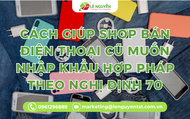 Cách Giúp Shop Bán Điện Thoại Cũ Muốn Nhập Khẩu Hợp Pháp Theo Nghị Định 70