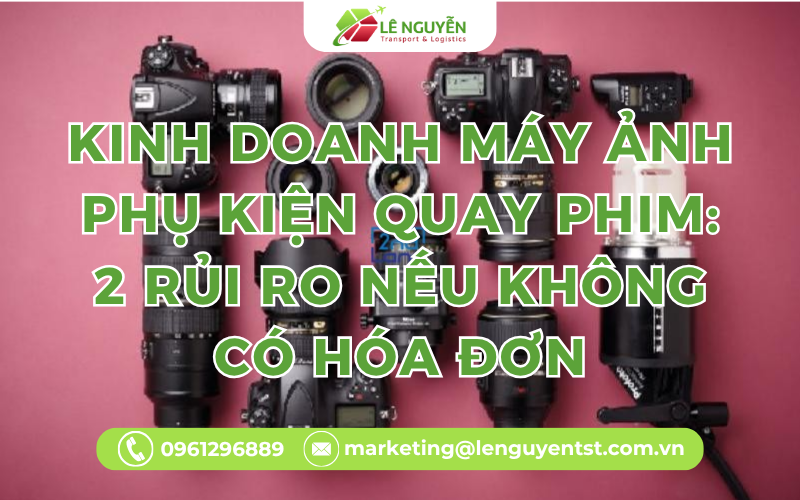 Kinh Doanh Máy Ảnh Phụ Kiện Quay Phim: 2 Rủi Ro Nếu Không Có Hóa Đơn