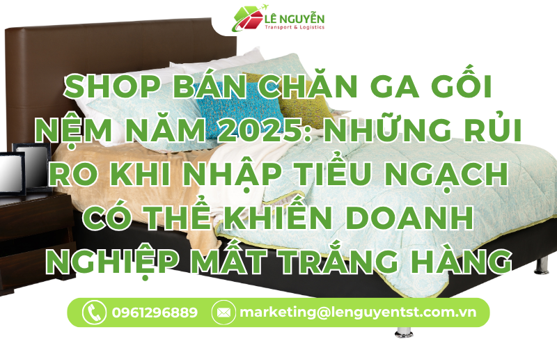 Shop Bán Chăn Ga Gối Nệm Năm 2025: Những Rủi Ro Khi Nhập Tiểu Ngạch Có Thể Khiến Doanh Nghiệp Mất Trắng Hàng