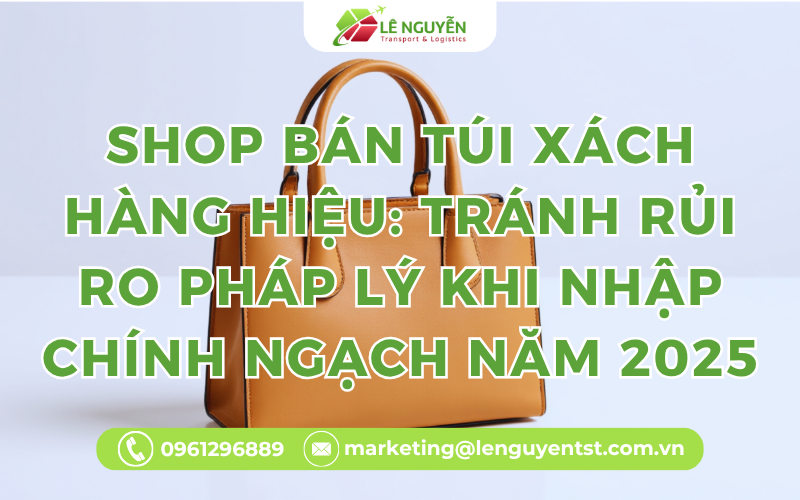 Shop Bán Túi Xách Hàng Hiệu: Tránh Rủi Ro Pháp Lý Khi Nhập Chính Ngạch Năm 2025