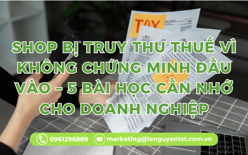 Shop Bị Truy Thu Thuế Vì Không Chứng Minh Đầu Vào – 5 Bài Học Cần Nhớ Cho Doanh Nghiệp