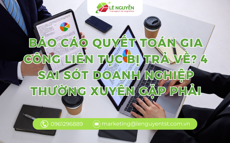 Báo cáo quyết toán gia công liên tục bị trả về? 4 sai sót doanh nghiệp thường xuyên gặp phải