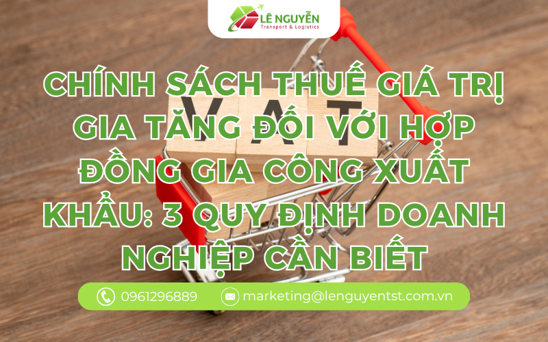 Chính Sách Thuế Giá Trị Gia Tăng Đối Với Hợp Đồng Gia Công Xuất Khẩu: 3 Quy Định Doanh Nghiệp Cần Biết