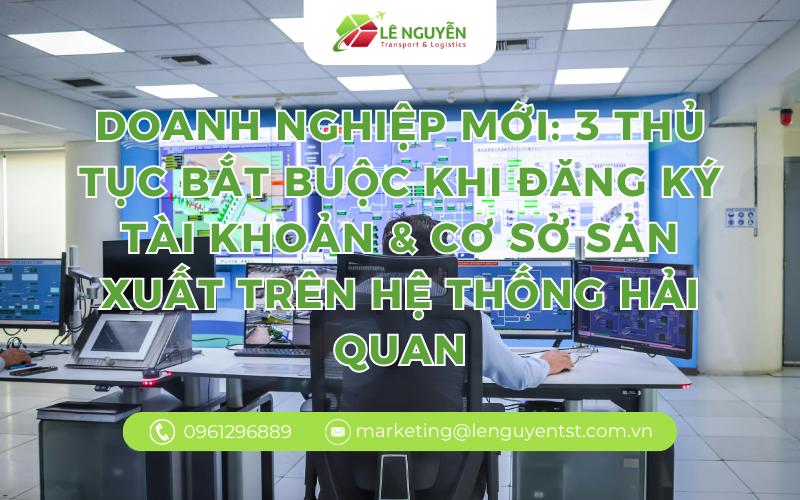 Doanh nghiệp mới: 3 thủ tục bắt buộc khi đăng ký tài khoản & cơ sở sản xuất trên hệ thống Hải quan