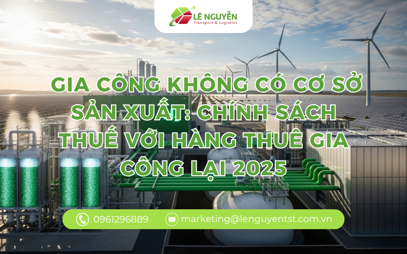  Gia công không có cơ sở sản xuất: Chính sách thuế với hàng thuê gia công lại 2025