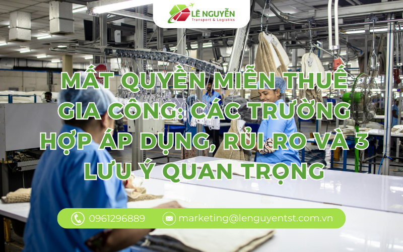 Mất quyền miễn thuế gia công: Các trường hợp áp dụng, rủi ro và 3 lưu ý quan trọng