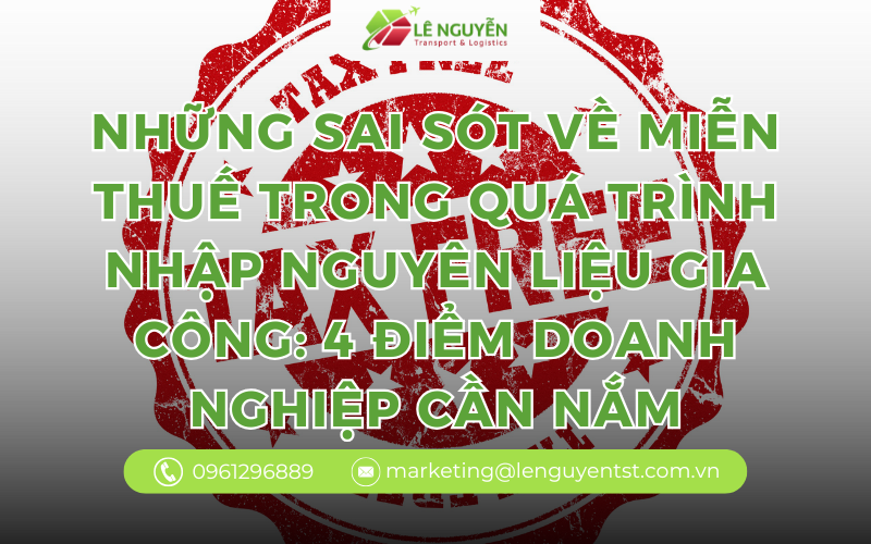 Những Sai Sót Về Miễn Thuế Trong Quá Trình Nhập Nguyên Liệu Gia Công: 4 Điểm Doanh Nghiệp Cần Nắm