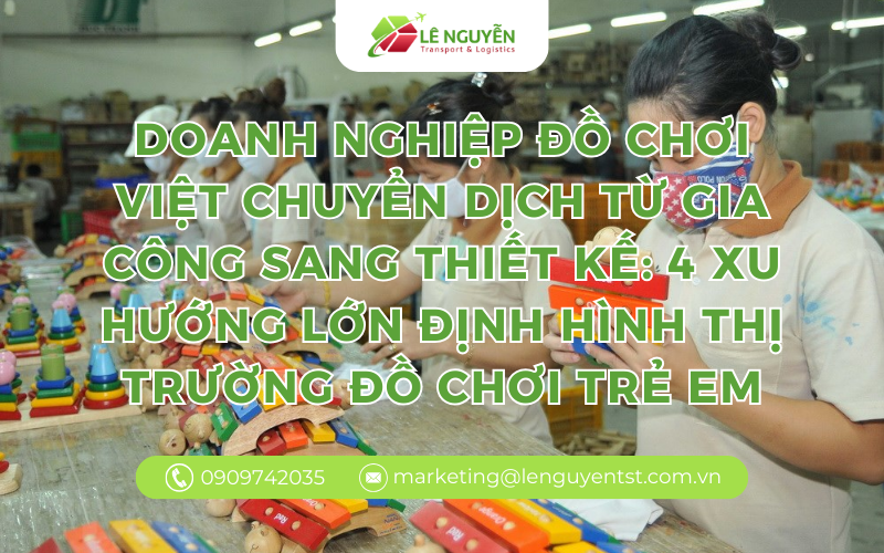 DOANH NGHIỆP ĐỒ CHƠI VIỆT CHUYỂN DỊCH TỪ GIA CÔNG SANG THIẾT KẾ: 4 XU HƯỚNG LỚN ĐỊNH HÌNH THỊ TRƯỜNG ĐỒ CHƠI TRẺ EM