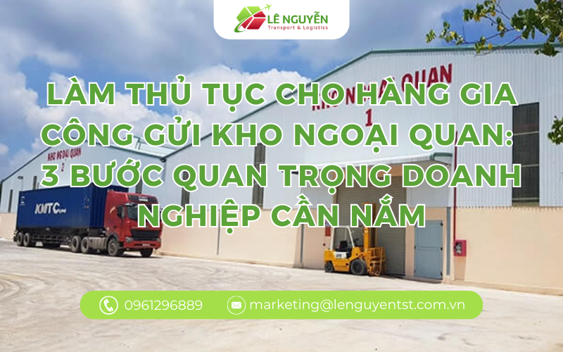 LÀM THỦ TỤC CHO HÀNG GIA CÔNG GỬI KHO NGOẠI QUAN: 3 BƯỚC QUAN TRỌNG DOANH NGHIỆP CẦN NẮM