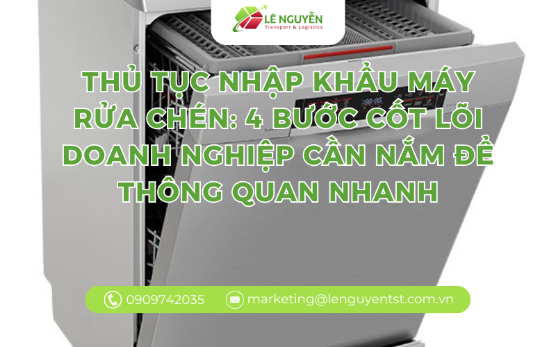 Thủ tục nhập khẩu máy rửa chén: 4 bước cốt lõi doanh nghiệp cần nắm để thông quan nhanh