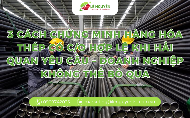 3 cách chứng minh hàng hóa thép có C/O hợp lệ khi hải quan yêu cầu – doanh nghiệp cần biết