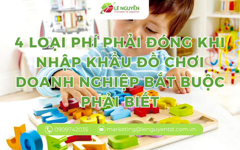 4 loại phí phải đóng khi nhập khẩu đồ chơi doanh nghiệp bắt buộc phải biết