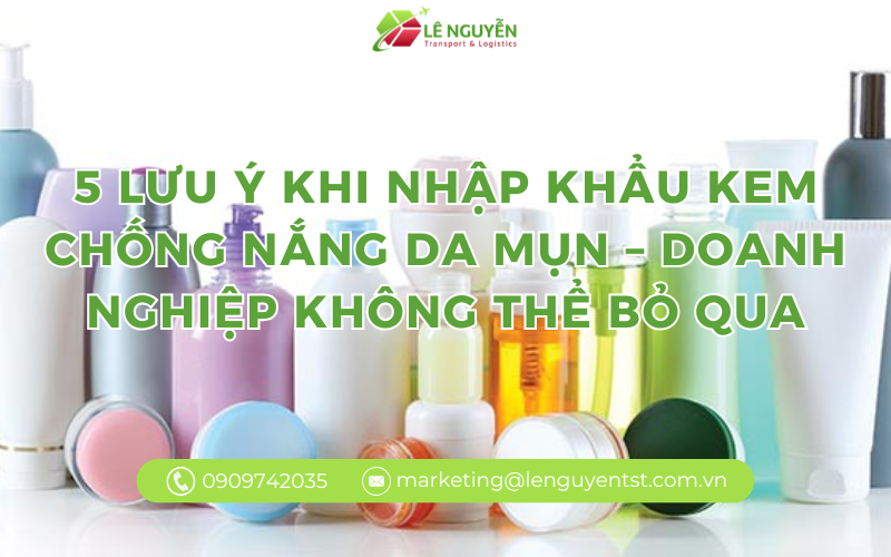 5 lưu ý khi nhập khẩu kem chống nắng da mụn – doanh nghiệp không thể bỏ qua