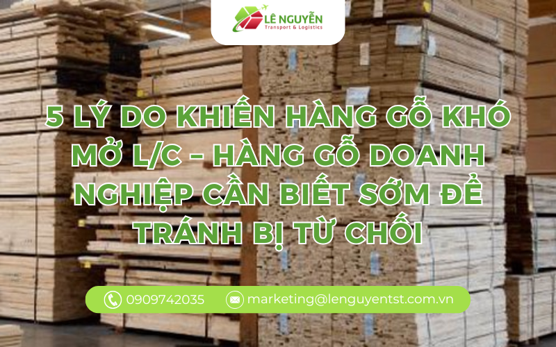 5 lý do khiến hàng gỗ khó mở L/C – hàng gỗ doanh nghiệp cần biết sớm để tránh bị từ chối