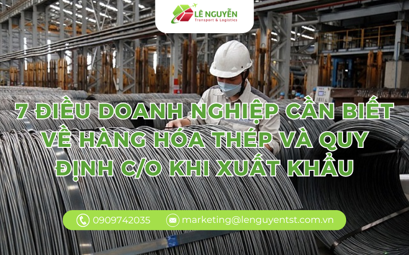 7 điều doanh nghiệp cần biết về hàng hóa thép và quy định C/O khi xuất khẩu