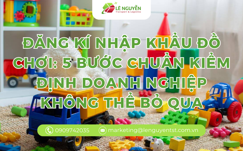 Đăng kí nhập khẩu đồ chơi: 5 bước chuẩn kiểm đinh doanh nghiệp không thể bỏ qua