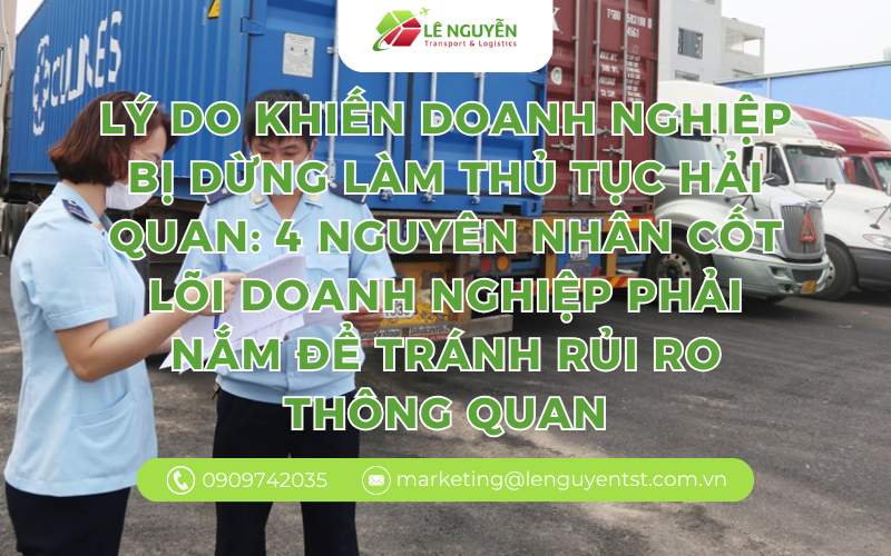 Lý do khiến doanh nghiệp bị dừng làm thủ tục hải quan: 4 nguyên nhân cốt lõi doanh nghiệp phải nắm để tránh rủi ro thông quan