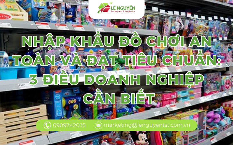 Nhập khẩu đồ chơi an toàn và đạt tiêu chuẩn: 3 điều doanh nghiệp cần biết