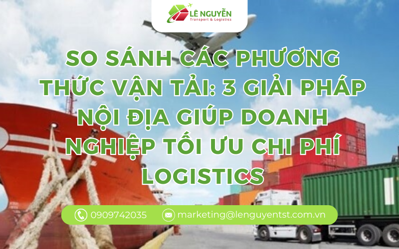 So sánh các phương thức vận tải: 3 cách vận chuyển nội địa phổ biến doanh nghiệp cần hiểu rõ