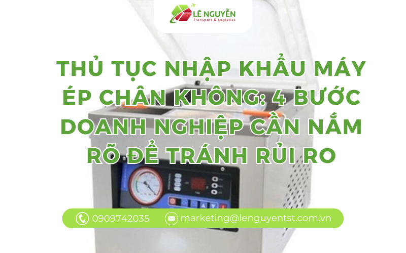 Thủ tục nhập khẩu máy ép chân không: 4 bước doanh nghiệp cần nắm rõ để tránh rủi ro
