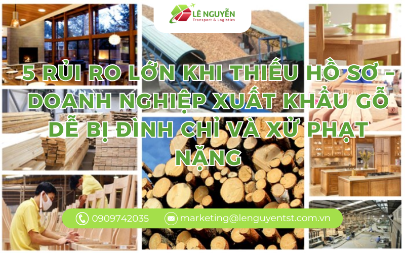 5 rủi ro lớn khi thiếu hồ sơ – doanh nghiệp xuất khẩu gỗ dễ bị đình chỉ và xử phạt nặng