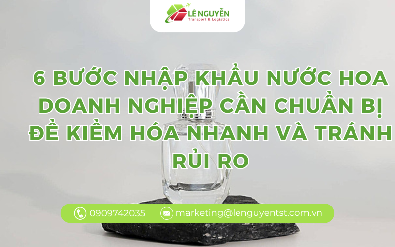 6 bước nhập khẩu nước hoa doanh nghiệp cần chuẩn bị để kiểm hóa nhanh và tránh rủi ro