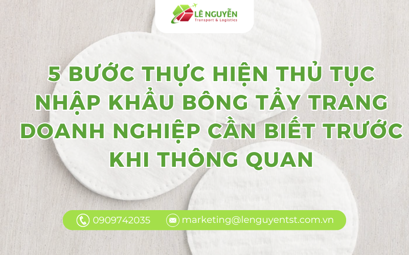 5 bước thực hiện thủ tục nhập khẩu bông tẩy trang doanh nghiệp cần biết trước khi thông quan