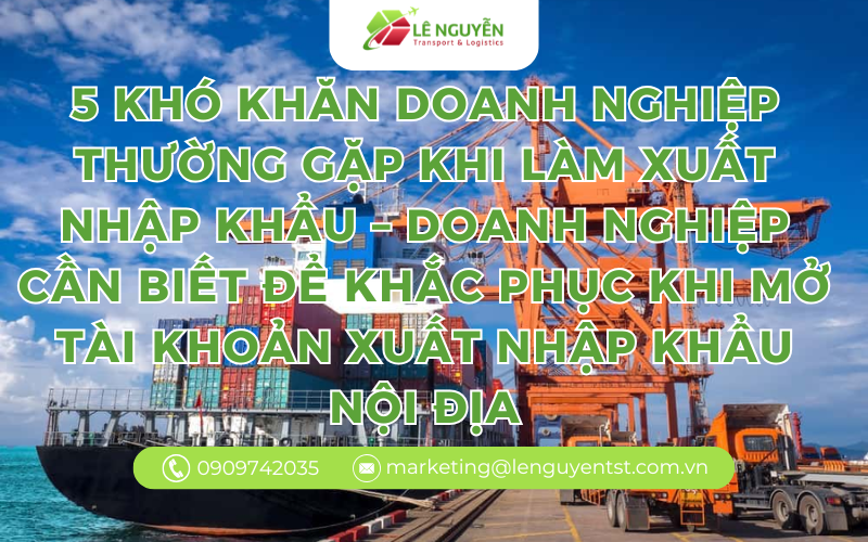 5 khó khăn doanh nghiệp thường gặp khi làm xuất nhập khẩu – doanh nghiệp cần biết để khắc phục khi mở tài khoản xuất nhập khẩu nội địa