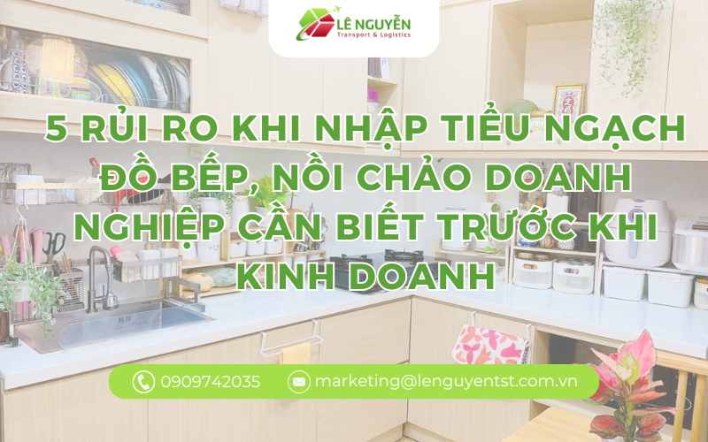 5 rủi ro khi nhập tiểu ngạch đồ bếp, nồi chảo doanh nghiệp cần biết trước khi kinh doanh